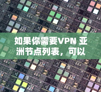 如果你需要VPN 亚洲节点列表,可以通过以下方式获取 如果你需要VPN 亚洲节点列表,可以通过以下方式获取