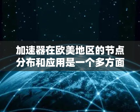 加速器在欧美地区的节点分布和应用是一个多方面的主题,涉及技术、公司运营、网络基础设施等多个方面。以下是对该主题的详细分析 加速器在欧美地区的节点分布和应用是一个多方面的主题,涉及技术、公司运营、网络基础设施等多个方面。以下是对该主题的详细分析
