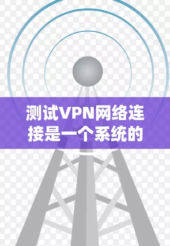 测试VPN网络连接是一个系统的过程,涵盖多个关键步骤。以下是一个有条理的测试指南,帮助您全面检查和确认VPN连接的正常性 测试VPN网络连接是一个系统的过程,涵盖多个关键步骤。以下是一个有条理的测试指南,帮助您全面检查和确认VPN连接的正常性
