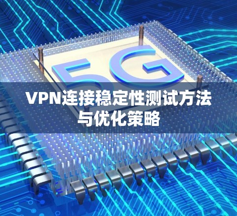 VPN连接稳定性测试方法与优化策略 VPN连接稳定性测试方法与优化策略