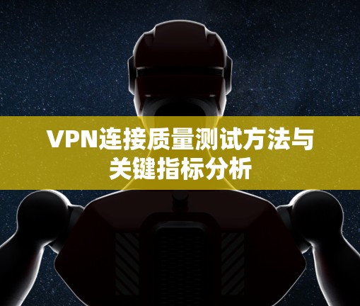 VPN连接质量测试方法与关键指标分析 VPN连接质量测试方法与关键指标分析