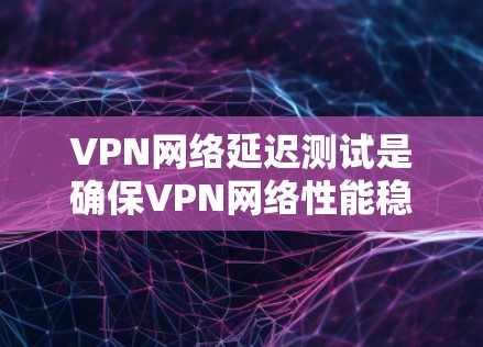 VPN网络延迟测试是确保VPN网络性能稳定性的重要步骤,尤其是在实时应用场景中。以下是进行VPN网络延迟测试的步骤和方法 VPN网络延迟测试是确保VPN网络性能稳定性的重要步骤,尤其是在实时应用场景中。以下是进行VPN网络延迟测试的步骤和方法