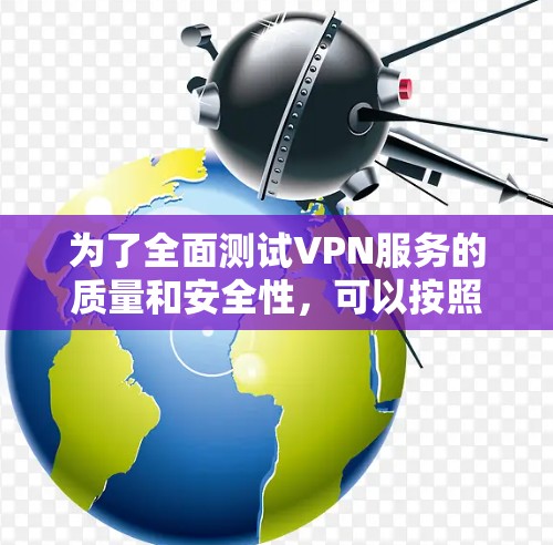 为了全面测试VPN服务的质量和安全性,可以按照以下步骤使用合适的工具进行测试 为了全面测试VPN服务的质量和安全性,可以按照以下步骤使用合适的工具进行测试