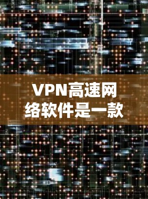 VPN高速网络软件是一款专为提供高速连接而设计的VPN工具,旨在帮助用户加速网络速度并确保安全。以下是对该软件的详细解析 VPN高速网络软件是一款专为提供高速连接而设计的VPN工具,旨在帮助用户加速网络速度并确保安全。以下是对该软件的详细解析