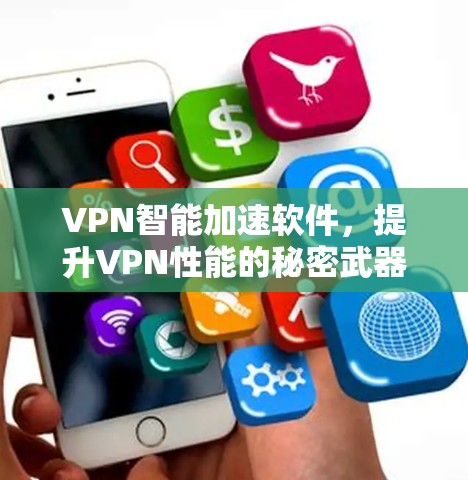 VPN智能加速软件,提升VPN性能的秘密武器 VPN智能加速软件,提升VPN性能的秘密武器