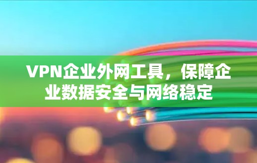 VPN企业外网工具，保障企业数据安全与网络稳定
