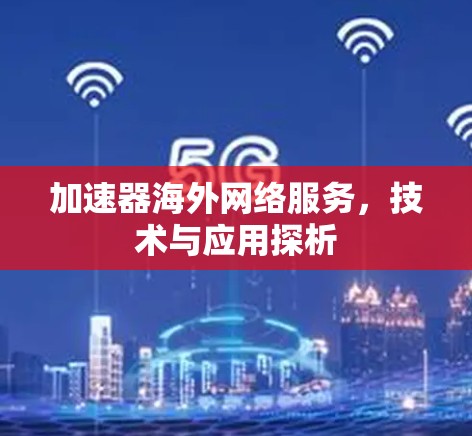 加速器海外网络服务，技术与应用探析