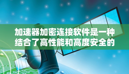加速器加密连接软件是一种结合了高性能和高度安全的网络通信工具,旨在优化加密通信的速度和带宽。以下是对其关键功能和应用场景的详细分析 加速器加密连接软件是一种结合了高性能和高度安全的网络通信工具,旨在优化加密通信的速度和带宽。以下是对其关键功能和应用场景的详细分析