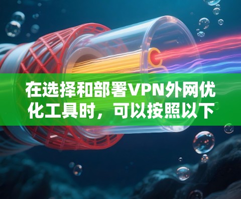 在选择和部署VPN外网优化工具时,可以按照以下步骤进行 在选择和部署VPN外网优化工具时,可以按照以下步骤进行