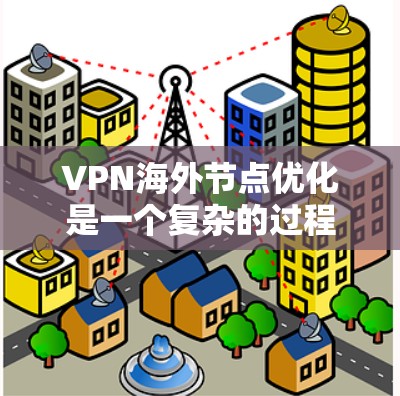 VPN海外节点优化是一个复杂的过程,涉及网络性能、数据传输、用户体验等多个方面。以下是一些常见的优化方法和策略 VPN海外节点优化是一个复杂的过程,涉及网络性能、数据传输、用户体验等多个方面。以下是一些常见的优化方法和策略