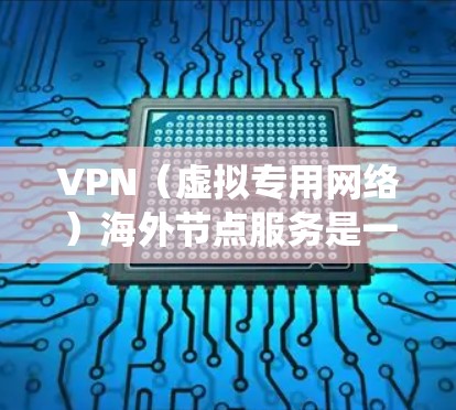 VPN（虚拟专用网络）海外节点服务是一种通过互联网连接到远程服务器的服务，允许用户在匿名或安全的环境下访问互联网资源。VPN海外节点通常用于绕过地区限制、保护隐私或访问国外的内容和服务
