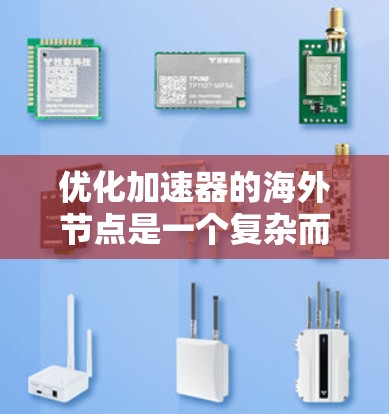 优化加速器的海外节点是一个复杂而重要的任务,需要从多个方面综合考虑。以下是一个有条理的优化方案,帮助您有效提升海外节点的性能和稳定性 优化加速器的海外节点是一个复杂而重要的任务,需要从多个方面综合考虑。以下是一个有条理的优化方案,帮助您有效提升海外节点的性能和稳定性