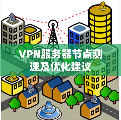VPN服务器节点测速及优化建议 VPN服务器节点测速及优化建议