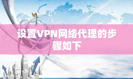 设置VPN网络代理的步骤如下 设置VPN网络代理的步骤如下