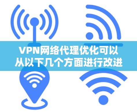 VPN网络代理优化可以从以下几个方面进行改进和优化,以提升VPN网络的性能、稳定性和用户体验 VPN网络代理优化可以从以下几个方面进行改进和优化,以提升VPN网络的性能、稳定性和用户体验