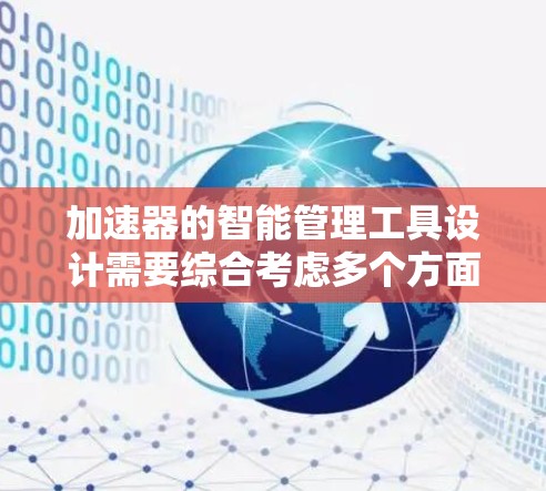 加速器的智能管理工具设计需要综合考虑多个方面，确保其高效、安全且易于使用。以下是针对加速器智能管理工具的详细设计思路