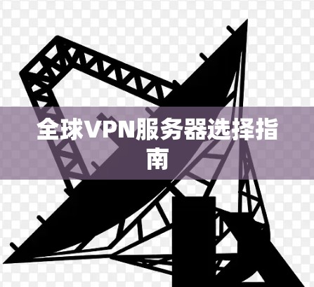 全球VPN服务器选择指南 全球VPN服务器选择指南