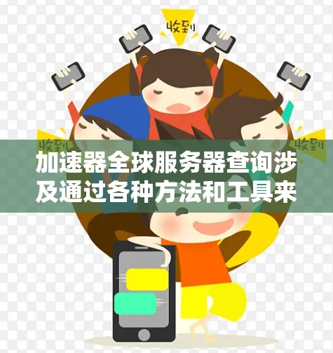 加速器全球服务器查询涉及通过各种方法和工具来获取加速器的相关信息,包括位置、状态、配置等。以下是对这一过程的详细分步说明 加速器全球服务器查询涉及通过各种方法和工具来获取加速器的相关信息,包括位置、状态、配置等。以下是对这一过程的详细分步说明