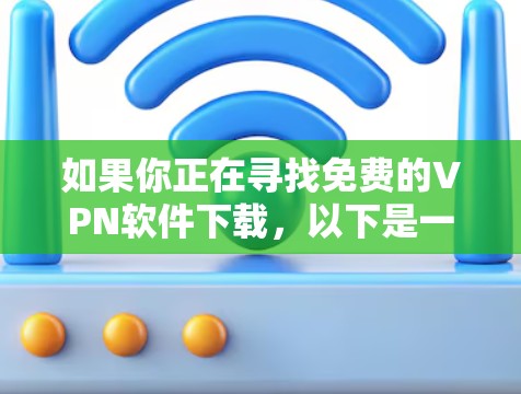 如果你正在寻找免费的VPN软件下载,以下是一些常见的免费VPN服务和下载方法,但请注意,免费VPN可能存在数据限制、广告或其他限制,建议根据你的需求选择合适的服务 如果你正在寻找免费的VPN软件下载,以下是一些常见的免费VPN服务和下载方法,但请注意,免费VPN可能存在数据限制、广告或其他限制,建议根据你的需求选择合适的服务