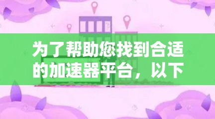 为了帮助您找到合适的加速器平台，以下是对各个平台的详细分析和总结