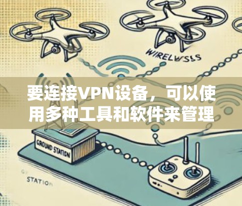 要连接VPN设备,可以使用多种工具和软件来管理和配置VPN连接。以下是一些常用的VPN连接工具和设备 要连接VPN设备,可以使用多种工具和软件来管理和配置VPN连接。以下是一些常用的VPN连接工具和设备