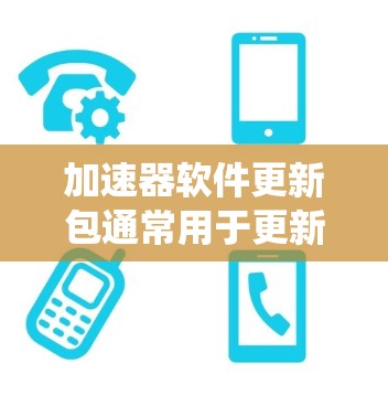 加速器软件更新包通常用于更新和维护加速器系统,确保其性能和兼容性。以下是关于这些更新包的详细说明 加速器软件更新包通常用于更新和维护加速器系统,确保其性能和兼容性。以下是关于这些更新包的详细说明