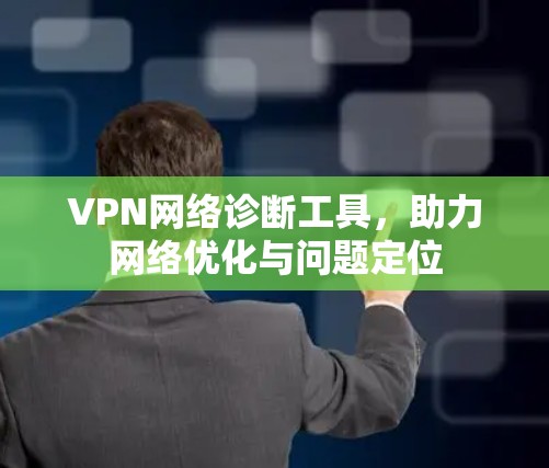 VPN网络诊断工具,助力网络优化与问题定位 VPN网络诊断工具,助力网络优化与问题定位