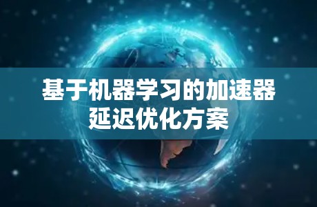 基于机器学习的加速器延迟优化方案 基于机器学习的加速器延迟优化方案