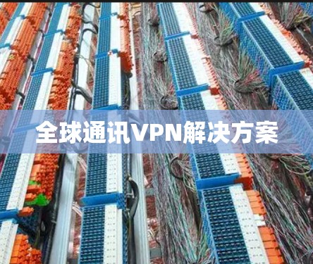 全球通讯VPN解决方案 全球通讯VPN解决方案