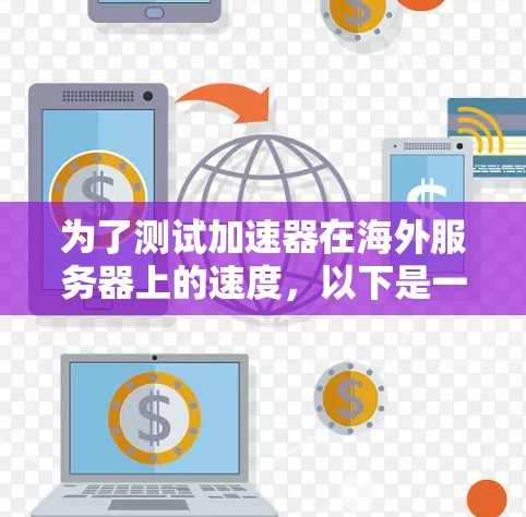 为了测试加速器在海外服务器上的速度,以下是一步步的指南 为了测试加速器在海外服务器上的速度,以下是一步步的指南