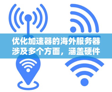 优化加速器的海外服务器涉及多个方面，涵盖硬件、网络、软件、安全等多个层面。以下是对这一过程的系统化总结