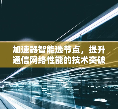 加速器智能选节点，提升通信网络性能的技术突破