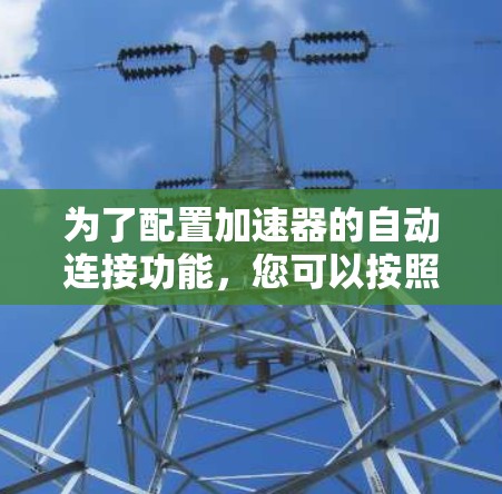 为了配置加速器的自动连接功能，您可以按照以下步骤进行