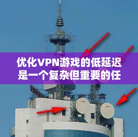 优化VPN游戏的低延迟是一个复杂但重要的任务,涉及多个方面的考量和调整。以下是对这一优化过程的总结和建议 优化VPN游戏的低延迟是一个复杂但重要的任务,涉及多个方面的考量和调整。以下是对这一优化过程的总结和建议