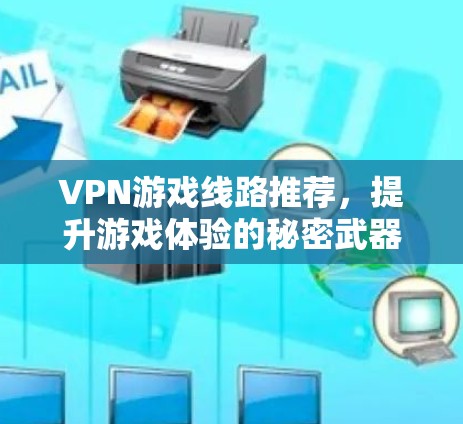 VPN游戏线路推荐，提升游戏体验的秘密武器