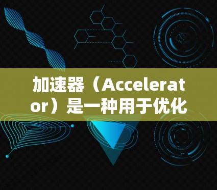 加速器（Accelerator）是一种用于优化计算机性能的硬件或软件技术，特别是在处理特定任务时提供加速。以下是关于加速器在游戏中的应用和实现的一些信息
