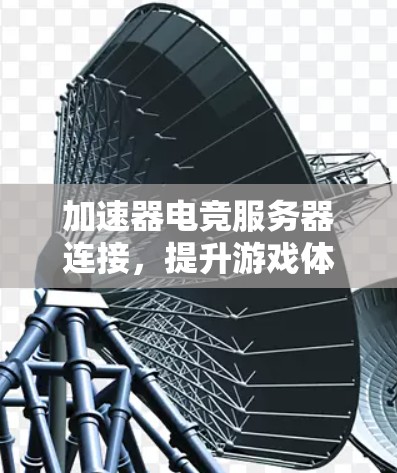 加速器电竞服务器连接，提升游戏体验的秘密武器