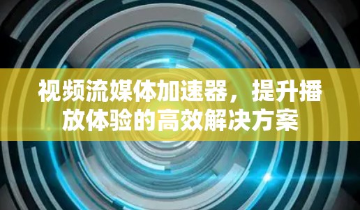 视频流媒体加速器,提升播放体验的高效解决方案 视频流媒体加速器,提升播放体验的高效解决方案
