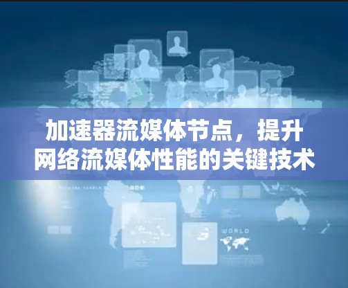 加速器流媒体节点,提升网络流媒体性能的关键技术 加速器流媒体节点,提升网络流媒体性能的关键技术