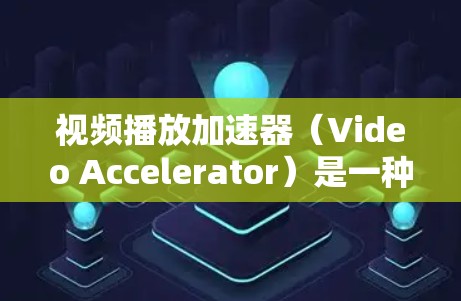 视频播放加速器（Video Accelerator）是一种用于提升视频播放效率和性能的技术，通过利用计算机的硬件或软件资源，实现视频播放的加速。以下是对视频播放加速器的详细分析