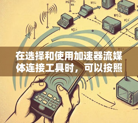 在选择和使用加速器流媒体连接工具时,可以按照以下分类和建议来做出明智的选择 在选择和使用加速器流媒体连接工具时,可以按照以下分类和建议来做出明智的选择