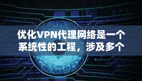优化VPN代理网络是一个系统性的工程，涉及多个关键方面。以下是对优化步骤的总结