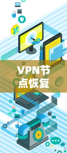 VPN节点恢复工具,保障网络安全与稳定 VPN节点恢复工具,保障网络安全与稳定