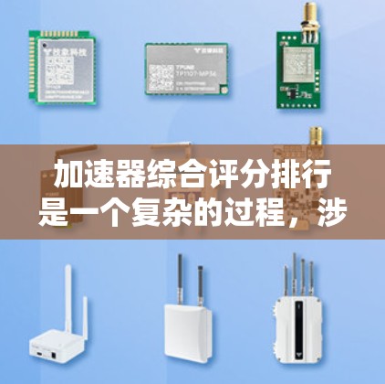 加速器综合评分排行是一个复杂的过程，涉及多个因素的综合考量。以下是对加速器综合评分排行的总结和分析