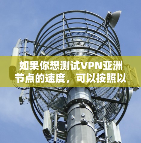 如果你想测试VPN亚洲节点的速度，可以按照以下步骤进行
