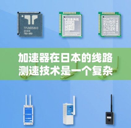 加速器在日本的线路测速技术是一个复杂而精密的领域，广泛应用于高能物理研究和实验中。以下是对该技术的详细分析