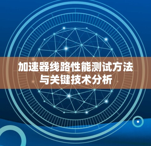 加速器线路性能测试方法与关键技术分析 加速器线路性能测试方法与关键技术分析