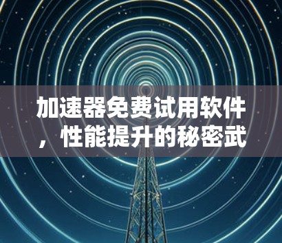 加速器免费试用软件，性能提升的秘密武器