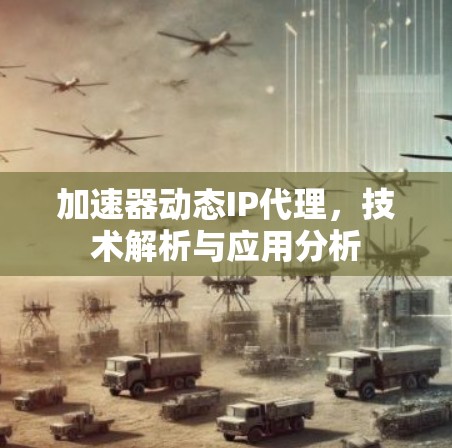 加速器动态IP代理，技术解析与应用分析