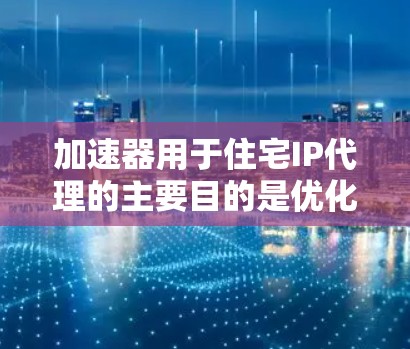 加速器用于住宅IP代理的主要目的是优化网络性能,特别是在处理大量数据请求时,提高了网络的响应速度和效率。以下是对该技术的详细分析和总结 加速器用于住宅IP代理的主要目的是优化网络性能,特别是在处理大量数据请求时,提高了网络的响应速度和效率。以下是对该技术的详细分析和总结